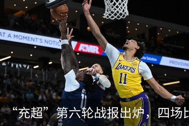 “充超”第六轮战报出炉，四场比赛看点拉满→