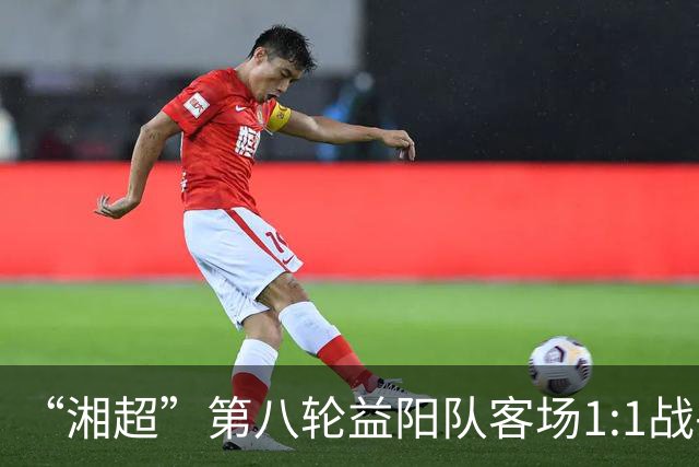 “湘超”第八轮益阳队客场1:1战平邵阳队