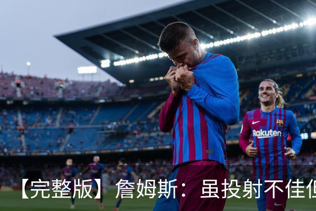 【完整版】詹姆斯：虽投射不佳但防守好 在对手戒指夜赢球很特别