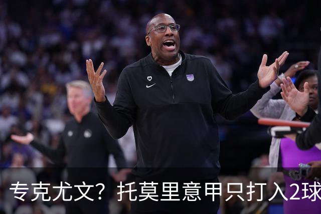 专克尤文？托莫里意甲只打入2球 对手都是尤文