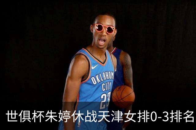 世俱杯朱婷休战天津女排0-3排名垫底 恒大获第七