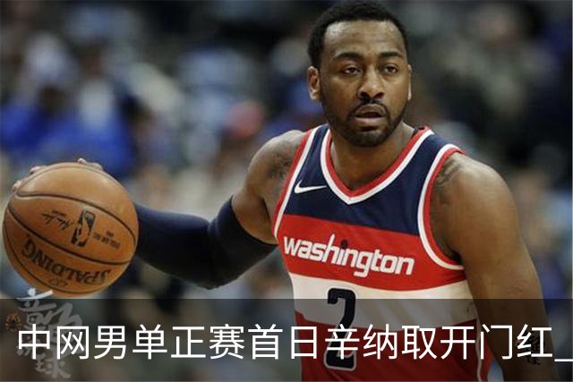 中网男单正赛首日辛纳取开门红 马纳里诺赢300胜