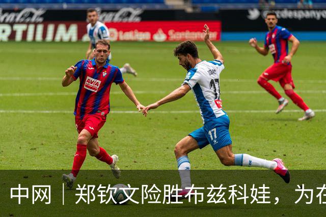 中网｜郑钦文险胜布兹科娃，为在比赛中吼观众致歉