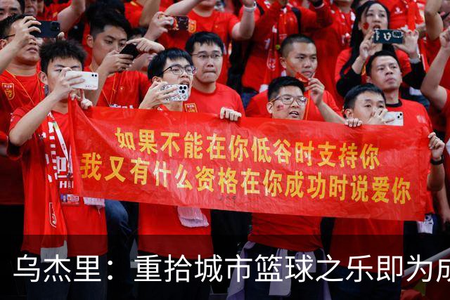 乌杰里：重拾城市篮球之乐即为成功赛季 唯有胜利方能实现