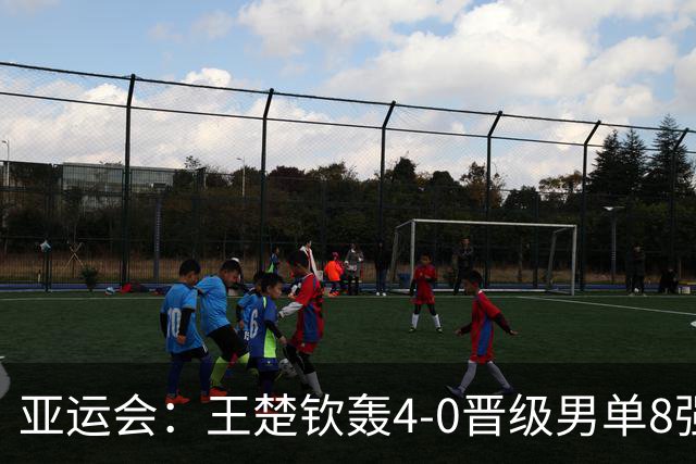 亚运会：王楚钦轰4-0晋级男单8强！国乒5连胜“神秘之师”