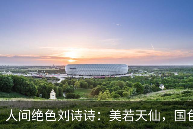 人间绝色刘诗诗：美若天仙，国色天香。沉鱼落雁，倾国倾城！