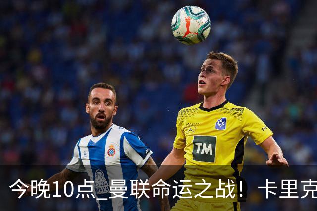 今晚10点 曼联命运之战！卡里克输球可能下课 B费或遭弃用