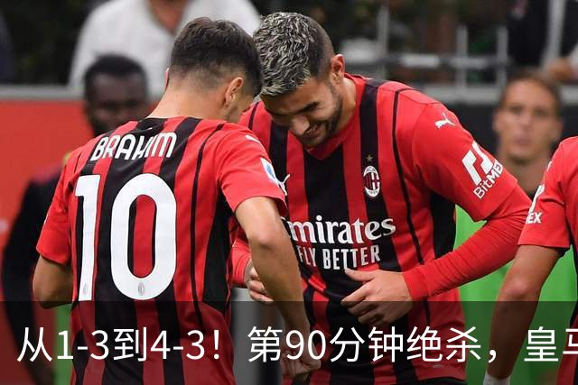 从1-3到4-3！第90分钟绝杀，皇马奇迹翻盘，加斯佩里尼不敢相信