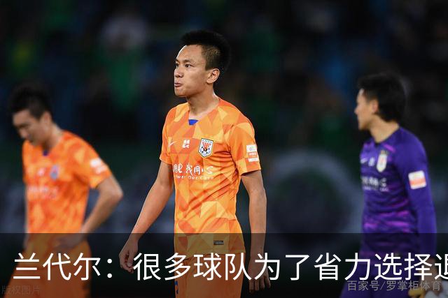 兰代尔：很多球队为了省力选择退防 但我们可以持续全场紧逼