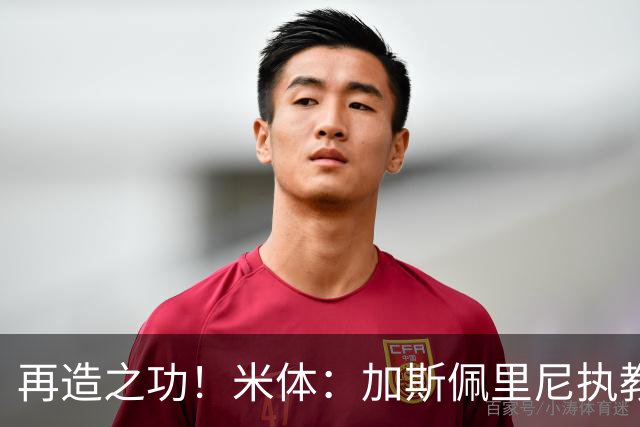 再造之功！米体：加斯佩里尼执教罗马球员身价总涨幅达1.5亿欧元