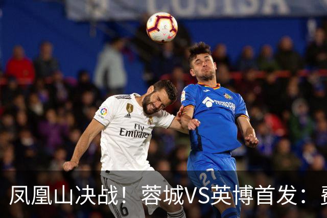 凤凰山决战！蓉城VS英博首发：费利佩PK阿奇姆彭 韦世豪继续缺阵