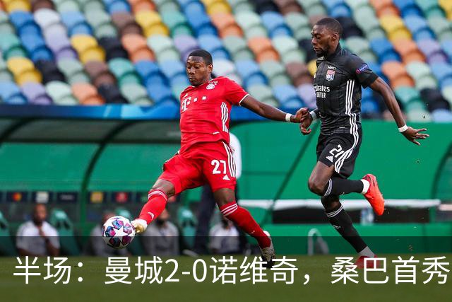 半场：曼城2-0诺维奇，桑巴首秀破门，谢尔基建功