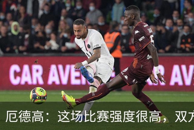 厄德高：这场比赛强度很高，双方都踢出了一些非常精彩的表现