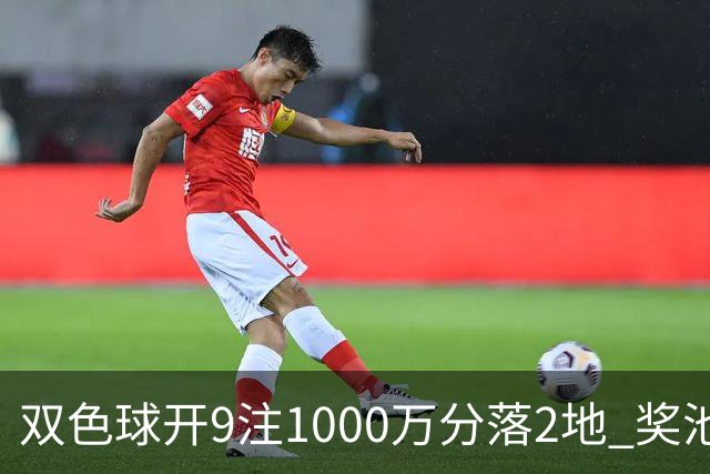 双色球开9注1000万分落2地 奖池余额9.17亿元