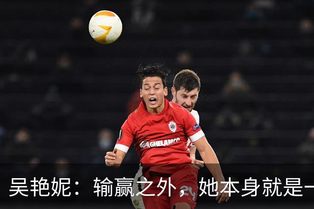 吴艳妮：输赢之外，她本身就是一道风景
