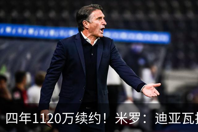 四年1120万续约！米罗：迪亚瓦拉让我想到尼利基纳 他应获得机会
