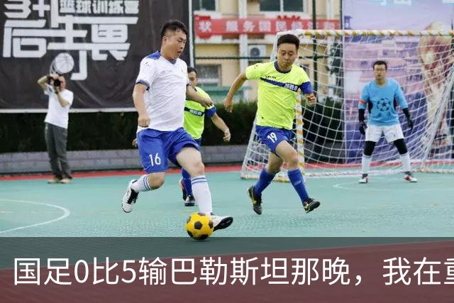 国足0比5输巴勒斯坦那晚，我在重庆看台坐到灯全灭才肯走