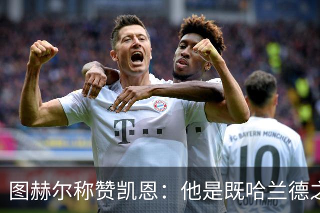 图赫尔称赞凯恩：他是既哈兰德之后又一超级射手，英格兰9号让球迷折服