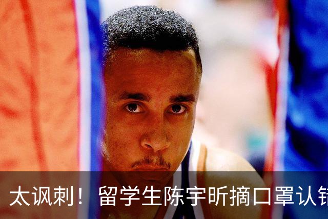 太讽刺！留学生陈宇昕摘口罩认错了，网友：他是怕被开除才低头！