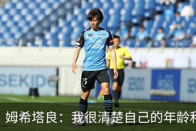姆希塔良：我很清楚自己的年龄和身体；想和欧冠顶尖球队竞争
