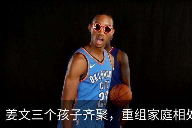 姜文三个孩子齐聚，重组家庭相处和睦惹人感慨