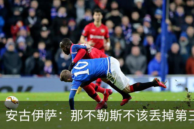 安古伊萨：那不勒斯不该丢掉第三球，进球很高兴但球队获胜更重要