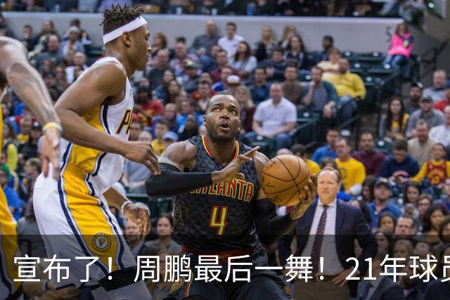 宣布了！周鹏最后一舞！21年球员生涯倒计时