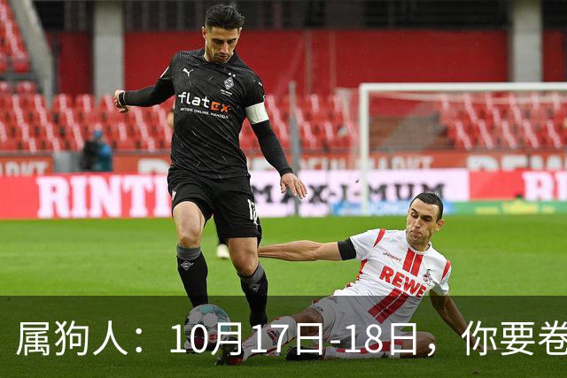属狗人：10月17日-18日，你要卷铺盖走人，不是赶你，是改天换地