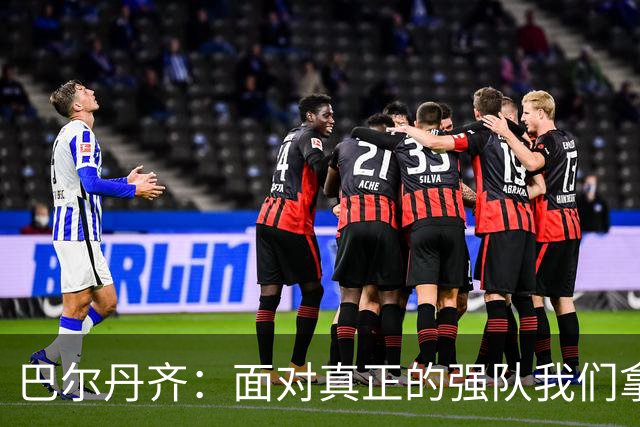 巴尔丹齐：面对真正的强队我们拿出了勇气，我会在场上回报德罗西