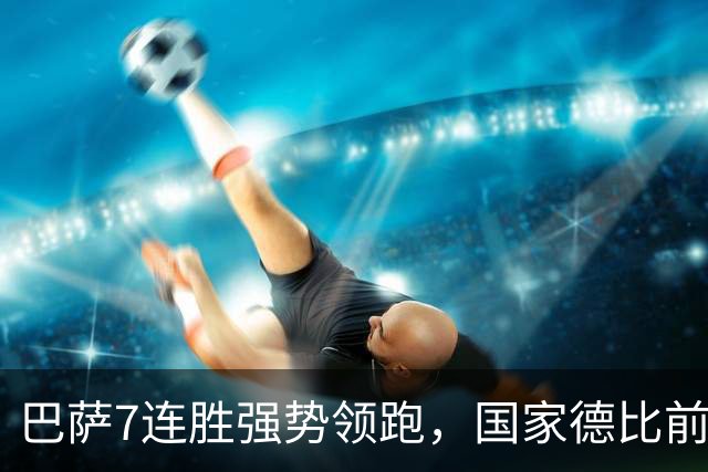 巴萨7连胜强势领跑，国家德比前信心爆棚