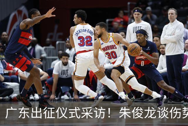 广东出征仪式采访！朱俊龙谈伤势，胡金秋提磨合，孙铭徽强调担责