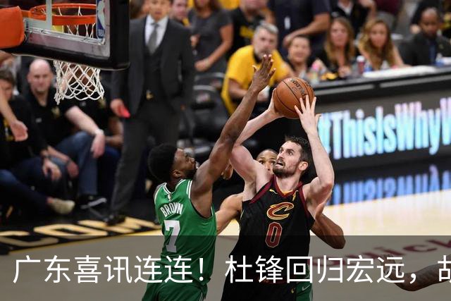 广东喜讯连连！杜锋回归宏远，胡明轩任队长，三外援首秀官宣