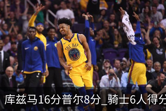 库兹马16分普尔8分 骑士6人得分上双大胜奇才