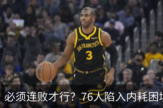 必须连败才行？76人陷入内耗困境，唯一解决方式，只能让老詹替补