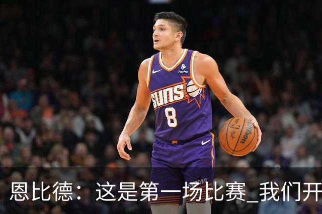 恩比德：这是第一场比赛 我们开局有些慢热但之后逐渐提升了强度