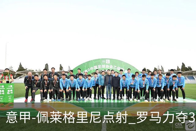 意甲-佩莱格里尼点射 罗马力夺3连胜跻身前四