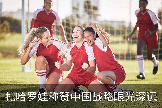 扎哈罗娃称赞中国战略眼光深远