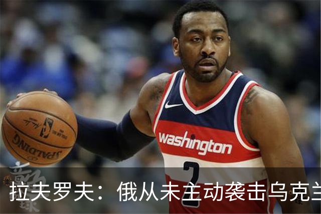 拉夫罗夫：俄从未主动袭击乌克兰民用设施