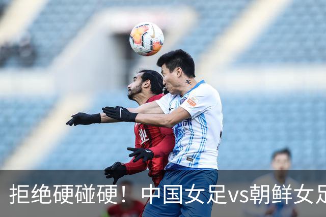 拒绝硬碰硬！中国女足vs朝鲜女足，中国女足赢朝鲜就靠五招