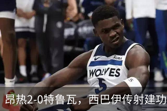 昂热2-0特鲁瓦，西巴伊传射建功，皮特破门，瓦扎尼献助攻