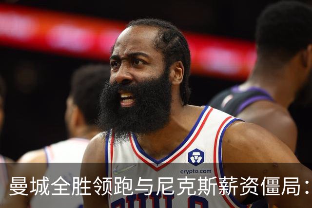 曼城全胜领跑与尼克斯薪资僵局：体育背后的商业博弈