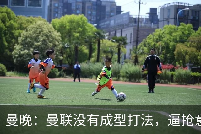 曼晚：曼联没有成型打法，逼抢意愿薄弱，攻防两端都缺少清晰思路