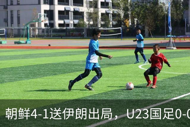朝鲜4-1送伊朗出局，U23国足0-0阿联酋5分头名
