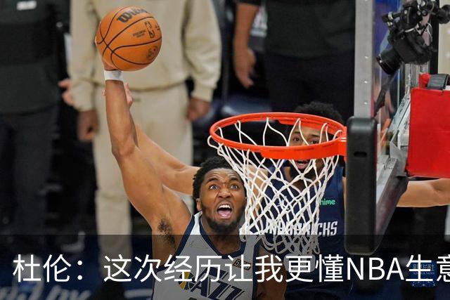 杜伦：这次经历让我更懂NBA生意的一面 没理由因谈很多钱而生气
