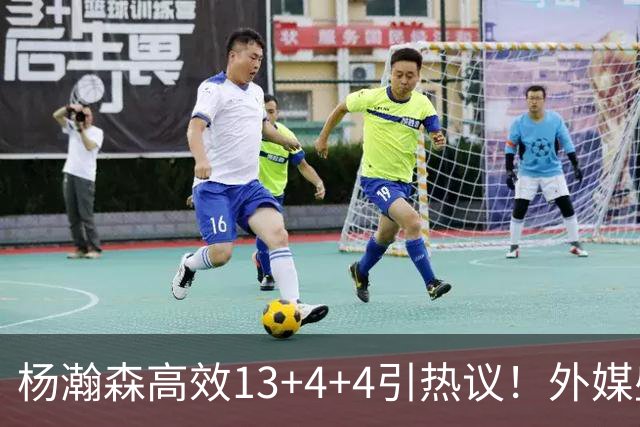 杨瀚森高效13+4+4引热议！外媒盛赞判若两人 调侃他能拿MVP