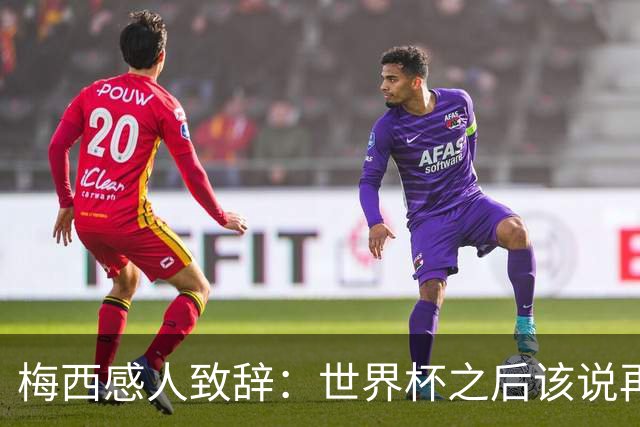 梅西感人致辞：世界杯之后该说再见了，真希望一辈子为国家队出场