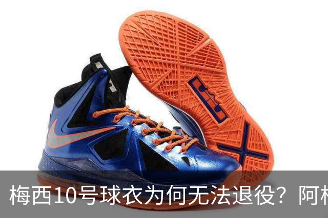 梅西10号球衣为何无法退役？阿根廷其实还有一条路