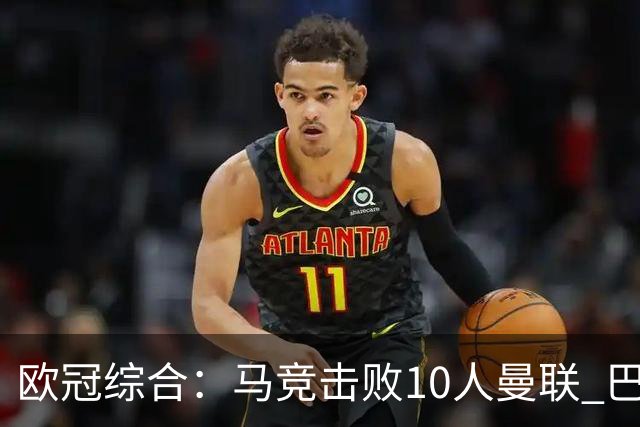 欧冠综合：马竞击败10人曼联 巴萨客胜加拉塔萨雷