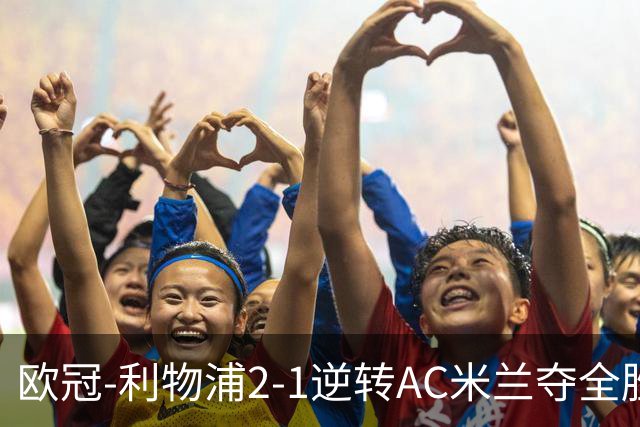 欧冠-利物浦2-1逆转AC米兰夺全胜 马竞客胜出线