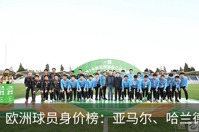 欧洲球员身价榜：亚马尔、哈兰德均2.2亿欧，姆巴佩2亿欧第三